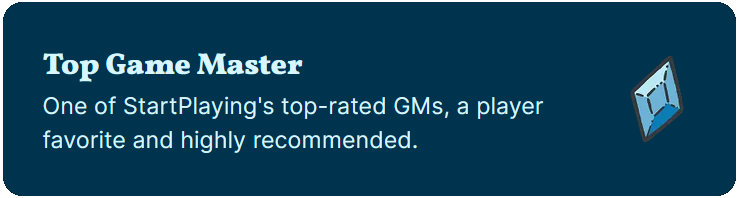 StartPlaying Top Game Master badge: one of StartPlaying's top-rated GMs, a player favorite and highly recommended